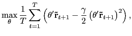 $\displaystyle \max_{\theta}\frac{1}{T}\sum_{t=1}^{T}\left( \theta^{\prime}\mathbf{\tilde {r}}_{t+1}-\frac{\gamma}{2}\left( \theta^{\prime}\mathbf{\tilde{r}} _{t+1}\right) ^{2}\right) ,$