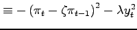 $\displaystyle \equiv-\left( \pi_{t}-\zeta\pi_{t-1}\right) ^{2}-\lambda y_{t} ^{2}$