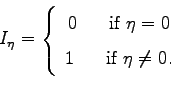 \begin{displaymath} I_{\eta}=\left\{ \begin{array}[c]{c} 0\text{ \ \ \ \ if }\eta=0\ 1\text{ \ \ \ \ if }\eta\neq0. \end{array}\right. \end{displaymath}