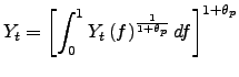 $\displaystyle Y_{t}=\left[ \int_{0}^{1}Y_{t}{}\left( f\right) ^{\frac{1}{1+\theta_{p}} }df\right] ^{1+\theta_{p}}$
