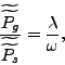 \begin{displaymath} \frac{\widetilde{\widetilde{P_{g}}}}{\widetilde{\widetilde{P_{s}}}} =\frac{\lambda}{\omega}\text{ ,} \end{displaymath}