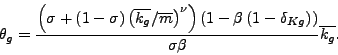\begin{displaymath} \theta_{g}=\frac{\left( \sigma+\left( 1-\sigma\right) \left( \overline{k_{g}}/\overline{m}\right) ^{\nu}\right) \left( 1-\beta\left( 1-\delta_{Kg}\right) \right) }{\sigma\beta}\overline{k_{g}}\text{ .} \end{displaymath}