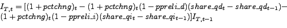 \begin{displaymath}\begin{array}{l} {I_{T,t}^{} =[(1+pctchng)_{t} -(1+pctchng)_{t} (1-ppreli\_ d)(share\_ qd_{t} -share\_ qd_{t-1} )-} \\ {(1+pctchng)_{t} (1-ppreli\_ i)(share\_ qi_{t} -share\_ qi_{t-1} )]I_{T,t-1}^{} } \end{array}\end{displaymath}