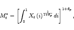 \begin{displaymath} M^{*}_{t}=\left[ \int_{0}^{1}X_{t}\left( i\right) ^{\frac{1}{1+\theta _{p}}}di \right] ^{1+\theta _{p}}, \end{displaymath}