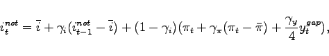 \begin{displaymath} i_{t}^{not}= \bar{i} + \gamma _{i} (i_{t-1}^{not} - \bar{i}) +(1-\gamma _{i})(\pi_t + \gamma_{\pi }(\pi _{t}-\bar{\pi})+\frac{\gamma _{y}}{4}y_{t}^{gap}), \end{displaymath}