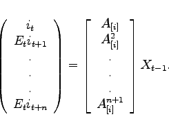 \begin{displaymath}\left( \begin{array}{c} i_t \ E_t i_{t+1} \ . \ . \ . \ E_t i_{t+n} \end{array} \right) = \left[ \begin{array}{c} A_{[i]}\ A^2_{[i]} \ . \ . \ . \ A^{n+1}_{[i]} \end{array} \right] X_{t-1}. \end{displaymath}