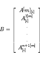 \begin{displaymath}B = \left[ \begin{array}{c} A^[m]_{[i]}\ A^{2[m]}_{[i]} \ . \ . \ . \ A^{n+1[m]}_{[i]} \end{array} \right] \end{displaymath}