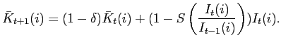 $\displaystyle \bar{K}_{t+1}(i)=(1-\delta)\bar{K}_{t}(i)+(1-S\left( \frac{I_{t}(i)} {I_{t-1}(i)}\right) )I_{t}(i). $