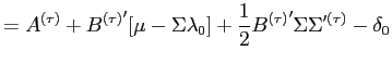 $\displaystyle =A^{(\tau)}+{B^{(\tau)}}^{\prime}[\mu-\Sigma\lambda_{0} ]+\frac{1}{2}{B^{(\tau)}}^{\prime}\Sigma\Sigma^{\prime(\tau)}-\delta _{0}$