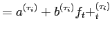 $\displaystyle = a^{(\tau_{i})}+b^{(\tau_{i})} f_{t}+\eps_{t}^{(\tau_{i})}$
