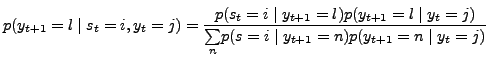 $\displaystyle p(y_{t+1}=l\mid s_{t}=i,y_{t}=j)=\frac{p(s_{t}=i\mid y_{t+1}=l)p(y_{t+1}=l\mid y_{t}=j)}{\underset{n}{\sum}p(s=i\mid y_{t+1}=n)p(y_{t+1}=n\mid y_{t} =j)}$