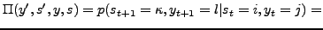 $\displaystyle \Pi(y^{\prime},s^{\prime},y,s)=p(s_{t+1}=\kappa,y_{t+1}=l\vert s_{t}=i,y_{t}=j)=$