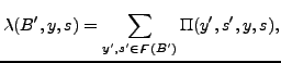 $\displaystyle \lambda(B^{\prime},y,s)=\sum_{y^{\prime},s^{\prime}\in \digamma(B^{\prime})}\Pi(y^{\prime},s^{\prime},y,s),$