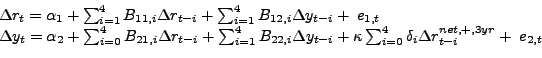 \begin{displaymath}\begin{array}{l} {\Delta r_{t} =\alpha _{1} +\sum _{i=1}^{4}B_{11,i} \Delta r_{t-i} + \sum _{i=1}^{4}B_{12,i} \Delta y_{t-i} + \; e_{1,t} } \\ {\Delta y_{t} =\alpha _{2} +\sum _{i=0}^{4}B_{21,i} \Delta r_{t-i} + \sum _{i=1}^{4}B_{22,i} \Delta y_{t-i} + \kappa \sum _{i=0}^{4}\delta _{i} \Delta r_{t-i}^{net,+,3yr} +\; e_{2,t} } \end{array}\end{displaymath}