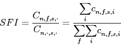 \begin{displaymath} SFI=\frac{C_{n,f,s,\cdot}^{{}}}{C_{n,\cdot,s,\cdot}^{{}}}=\frac{ {\displaystyle\sum\limits_{i}} c_{n,f,s,i}^{{}}}{ {\displaystyle\sum\limits_{f}} {\displaystyle\sum\limits_{i}} c_{n,f,s,i}^{{}}} \end{displaymath}