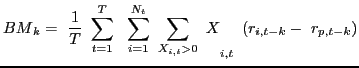 $\displaystyle {BM}_{k}=\ \frac{1}{T}\ \sum^{T}_{t=1}{\ \ \sum^{N_{t} }_{i=1}{{\ \sum_{X_{i,t}>0}{\ }X}_{i,t}}}\ \left( r_{i,t-k}-\ r_{p,t-k} \right)$