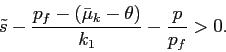 \begin{displaymath} \tilde s-\frac{p_f-(\bar\mu_k-\theta)}{k_1}-\frac{p}{p_f} >0. \end{displaymath}