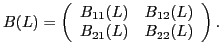 $\displaystyle B(L)=\left(\begin{array}{cc} {B_{11} (L)} & {B_{12} (L)} \\ {B_{21} (L)} & {B_{22} (L)} \end{array}\right).$