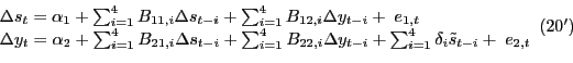 \begin{displaymath}\begin{array}{l} {\Delta s_{t} =\alpha _{1} +\sum _{i=1}^{4}B_{11,i} \Delta s_{t-i} + \sum _{i=1}^{4}B_{12,i} \Delta y_{t-i} + \; e_{1,t} } \\ {\Delta y_{t} =\alpha _{2} +\sum _{i=1}^{4}B_{21,i} \Delta s_{t-i} + \sum _{i=1}^{4}B_{22,i} \Delta y_{t-i} + \sum _{i=1}^{4}\delta _{i} \tilde{s}_{t-i} +\; e_{2,t} } \end{array} (20')\end{displaymath}