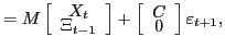 $\displaystyle =M\left[ \begin{array}[c]{c} X_{t}\\ \Xi_{t-1} \end{array} \right] +\left[ \begin{array}[c]{c} C\\ 0 \end{array} \right] \varepsilon_{t+1},$