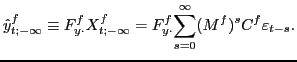 $\displaystyle \hat{y}_{t;-\infty}^{f}\equiv F_{y\cdot}^{f}X_{t;-\infty}^{f}=F_{y\cdot}^{f} {\displaystyle\sum\limits_{s=0}^{\infty}} (M^{f})^{s}C^{f}\varepsilon_{t-s}.$