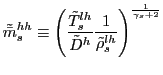 $\displaystyle \tilde{\bar{m}}_{s}^{hh} \equiv\left( \frac{\tilde{T}_{s}^{lh}}{\tilde{D} ^{h}}\frac{1}{\tilde{\rho}_{s}^{lh}}\right) ^{\frac{1}{\gamma_{s}+2} }$