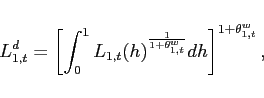 \begin{displaymath} L^d_{1,t}=\left[ \int_{0}^{1}L_{1,t}(h)^{\frac{1}{1+\theta^{w} _{1,t}}}dh\right] ^{1+\theta^{w} _{1,t}}, \end{displaymath}