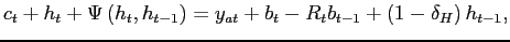 $\displaystyle c_{t}+h_{t}+\Psi \left( h_{t},h_{t-1}\right) =y_{at}+b_{t}-R_{t}b_{t-1}+\left( 1-\delta_{H}\right) h_{t-1},$