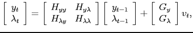 $\displaystyle \left[\begin{array}[c]{c}y_{t}\\ \lambda_{t}\end{array}\right] = \left[\begin{array}[c]{cc} H_{yy} & H_{y\lambda} \\ H_{\lambda y} & H_{\lambda\lambda}\end{array}\right] \left[\begin{array}[c]{c}y_{t-1}\\ \lambda_{t-1}\end{array}\right] + \left[\begin{array}[c]{c} G_{y} \\ G_{\lambda}\end{array}\right] v_{t},$