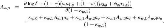 \begin{eqnarray*} A_{w,0} &=&\frac{\theta \log \delta +(1-\gamma )(\omega \mu _{1,g}+(1-\omega )(\mu _{2,g}+\phi _{g}\mu _{1,g}))}{\theta (1-\kappa _{w,1})} \ &&+\frac{\kappa _{w,0}+\kappa _{w,1}A_{w,1}a_{\sigma }+\kappa _{w,1}A_{w,2}a_{q}+\kappa _{w,1}A_{w,3}a_{\sigma }+\kappa _{w,1}A_{w,4}a_{q} }{(1-\kappa _{w,1})}, \end{eqnarray*}