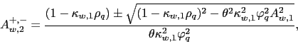 \begin{displaymath} A_{w,2}^{+,-}=\frac{(1-\kappa _{w,1}\rho _{q})\pm \sqrt{(1-\kappa _{w,1}\rho _{q})^{2}-\theta ^{2}\kappa _{w,1}^{2}\varphi _{q}^{2}A_{w,1}^{2}}}{\theta \kappa _{w,1}^{2}\varphi _{q}^{2}}, \end{displaymath}