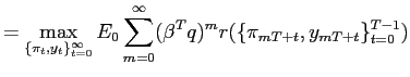 $\displaystyle = \max_{\{\pi_{t},y_{t}\}_{t=0}^{\infty}}E_{0}\sum_{m=0}^{\infty} (\beta^{T} q)^{m}r(\{\pi_{mT+t},y_{mT+t}\}_{t=0}^{T-1})$
