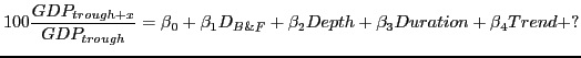 $\displaystyle 100\frac{GDP_{trough+x}}{GDP_{trough}}={\beta }_0+{\beta }_1D_{B\&F}+{\beta }_2Depth+{\beta }_3Duration+{\beta }_4Trend+?$