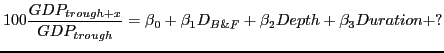 $\displaystyle 100\frac{GDP_{trough+x}}{GDP_{trough}}={\beta }_0+{\beta }_1D_{B\&F}+{\beta }_2Depth+{\beta }_3Duration+?$