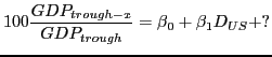 $\displaystyle 100\frac{GDP_{trough-x}}{GDP_{trough}}={\beta }_0+{\beta }_1D_{US}+?$