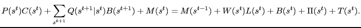 $\displaystyle P(s^t)C(s^t) + \sum_{s^{t+1}}Q(s^{t+1}\vert s^t)B(s^{t+1}) + M(s^t) = M(s^{t-1}) + W(s^t)L(s^t) + B(s^t) + \Pi(s^t) + T(s^t).$