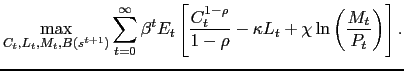$\displaystyle \max_{C_t,L_t,M_t,B(s^{t+1})} \sum_{t=0}^\infty \beta^t E_t\left[\frac{C_t^{1 - \rho}}{1 - \rho} - \kappa L_t + \chi\ln \left(\frac{M_t}{P_t}\right) \right].$