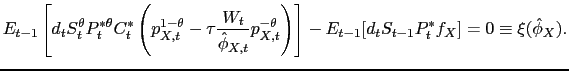 $\displaystyle E_{t-1}\left[d_tS_t^\theta P_t^{*\theta}C_t^*\left(p_{X,t}^{1 - \theta} - \tau\frac{W_t}{\hat{\phi}_{X,t}}p_{X,t}^{-\theta}\right)\right] - E_{t-1}[d_tS_{t-1}P_t^*f_X] = 0 \equiv \xi(\hat{\phi}_X).$