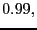 $ 0.99,$