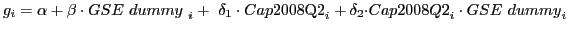 $\displaystyle g_i=\alpha +{\beta \cdot GSE\ dummy}_{\ i}+\ {{\delta }_1\cdot Cap{\rm 2008Q2}}_i+{\delta }_2{\cdot Cap2008Q2}_i\cdot {GSE\ dummy}_i$