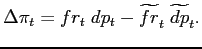 $\displaystyle \Delta\pi_{t}=fr_{t}\;dp_{t}-\widetilde{fr}_{t}\; \widetilde{dp}_{t}. $