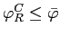 $\varphi_{R}^{C}\leq\bar{\varphi}$