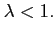 $\displaystyle \lambda<1.$