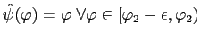 $\hat{\psi}(\varphi)=\varphi\;\forall\varphi\in[\varphi_{2}-\epsilon,\varphi_{2})$