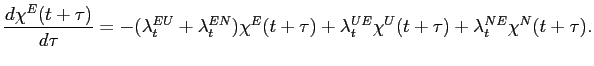 $\displaystyle \frac{d \chi^E (t+\tau)}{d\tau}= -(\lambda_t^{EU}+\lambda_t^{EN})\chi^E(t+\tau)+\lambda_t^{UE}\chi^U(t+\tau)+\lambda_t^{NE}\chi^N(t+\tau). $