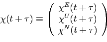 \begin{displaymath} \chi(t+\tau)\equiv\left( \begin{array}{c} \chi^E(t+\tau)\ \chi^U(t+\tau)\ \chi^N(t+\tau) \end{array}\right) \end{displaymath}