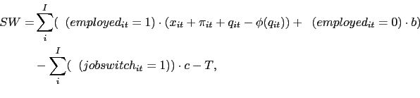 \begin{equation*}\begin{aligned}SW =& \displaystyle\sum\limits_{i}^I (\mathbb{1}(employed_{it}=1)\cdot(x_{it}+\pi_{it}+q_{it}-\phi(q_{it}))+ \mathbb{1}(employed_{it}=0)\cdot b) \\ &-\displaystyle\sum\limits_{i}^I (\mathbb{1}(jobswitch_{it}=1))\cdot c - T\text{,} \end{aligned}\end{equation*}