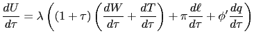 $\displaystyle \frac{dU}{d\tau }=\lambda \left( \left( 1+\tau \right) \left( \frac{dW}{ d\tau }+\frac{dT}{d\tau }\right) +\pi \frac{d\ell }{d\tau }+\phi ^{\prime } \frac{dq}{d\tau }\right)$