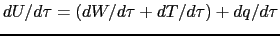 $\displaystyle dU/d\tau =\left( dW/d\tau +dT/d\tau \right) +dq/d\tau$
