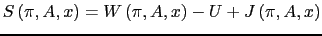 $\displaystyle S\left( \pi ,A,x\right) =W\left( \pi ,A,x\right) -U+J\left( \pi ,A,x\right)$